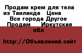 Продам крем для тела из Таиланда › Цена ­ 380 - Все города Другое » Продам   . Иркутская обл.